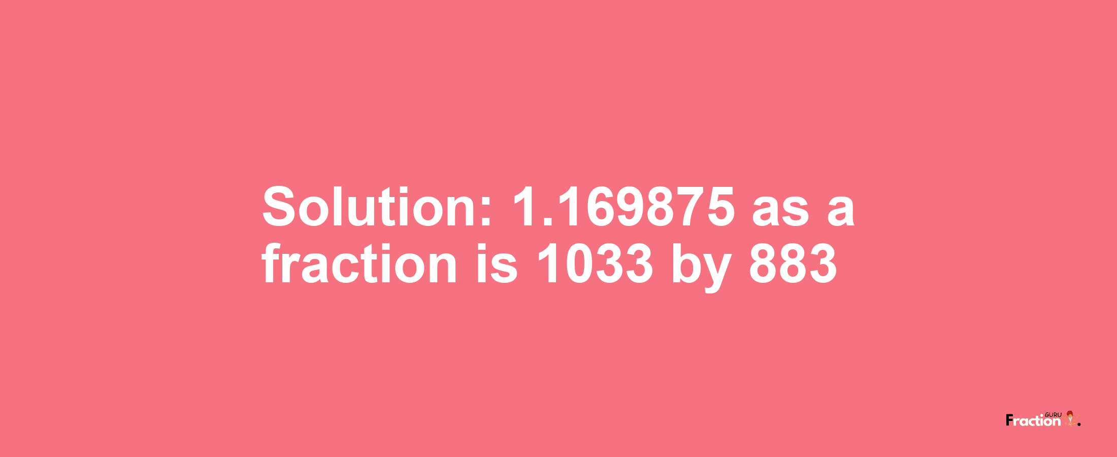 Solution:1.169875 as a fraction is 1033/883